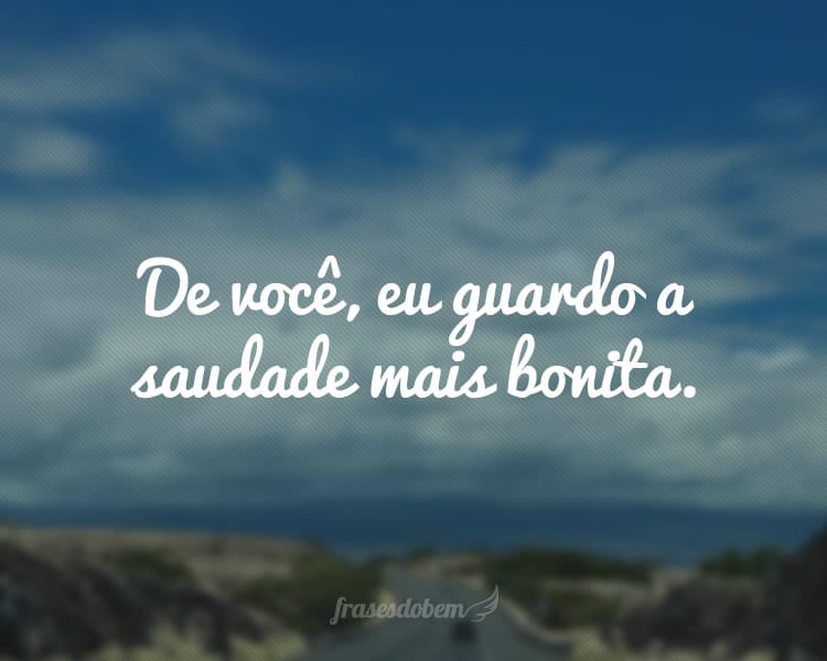 De você, eu guardo a saudade mais bonita.