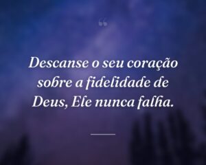 Descanse o seu coração sobre a fidelidade de Deus, Ele nunca falha.