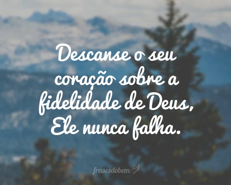 Descanse o seu coração sobre a fidelidade de Deus, Ele nunca falha.