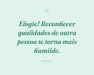 Elogie! Reconhecer qualidades de outra pessoa te torna mais humilde.