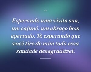 Esperando uma visita sua, um cafuné, um abraço bem apertado. Tô esperando que você tire de mim toda essa saudade desagradável.