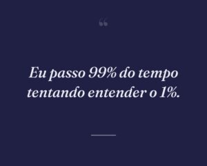 Eu passo 99% do tempo tentando entender o 1%.