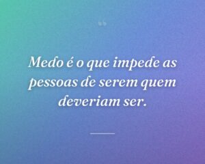 Medo é o que impede as pessoas de serem quem deveriam ser.