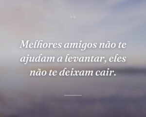Melhores amigos não te ajudam a levantar, eles não te deixam cair.