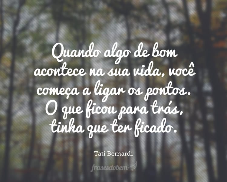 Quando algo de bom acontece na sua vida, você começa a ligar os pontos. O que ficou para trás, tinha que ter ficado.