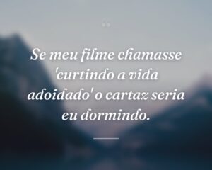 Se meu filme chamasse 'curtindo a vida adoidado' o cartaz seria eu dormindo.