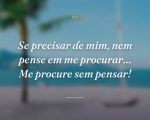 Se precisar de mim, nem pense em me procurar… Me procure sem pensar!