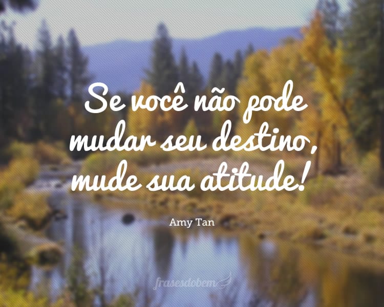 Se você não pode mudar seu destino, mude sua atitude!