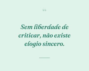 Sem liberdade de criticar, não existe elogio sincero.