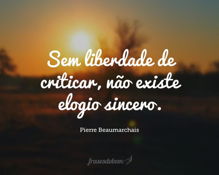 Sem liberdade de criticar, não existe elogio sincero.