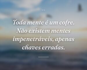Toda mente é um cofre. Não existem mentes impenetráveis, apenas chaves erradas.