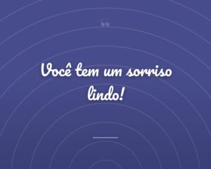 Você tem um sorriso lindo!