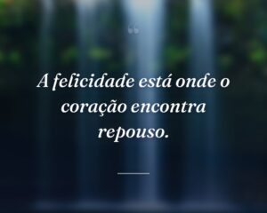 A felicidade está onde o coração encontra repouso.