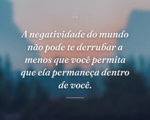 A negatividade do mundo não pode te derrubar a menos que você permita que ela permaneça dentro de você.