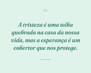 A tristeza é uma telha quebrada na casa da nossa vida, mas a esperança é um cobertor que nos protege.