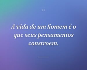 A vida de um homem é o que seus pensamentos constroem.