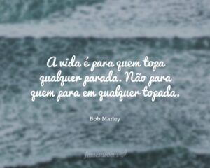 A vida é para quem topa qualquer parada. Não para quem para em qualquer topada.