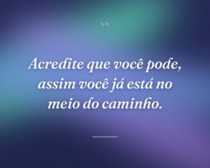 Acredite que você pode, assim você já está no meio do caminho.