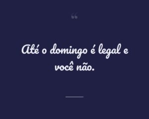 Até o domingo é legal e você não.