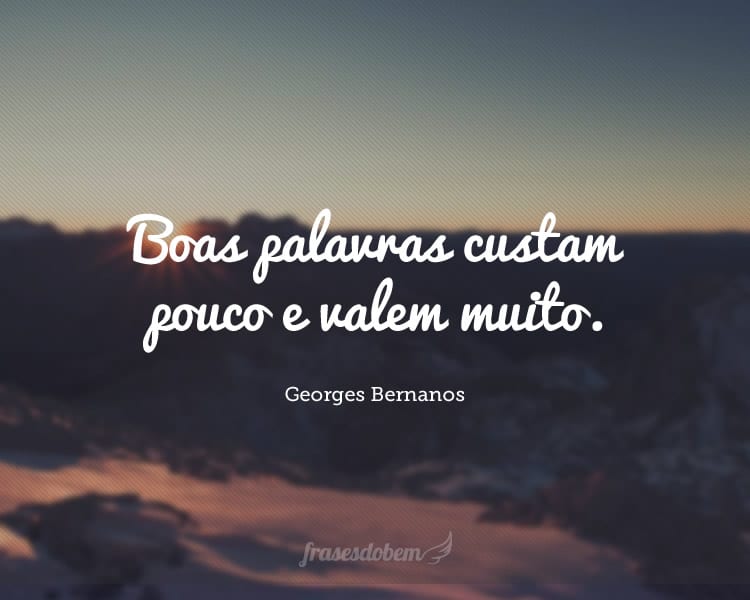 Boas palavras custam pouco e valem muito.