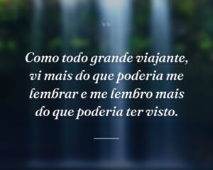 Como todo grande viajante, vi mais do que poderia me lembrar e me lembro mais do que poderia ter visto.
