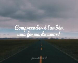 Compreender é também uma forma de amor!