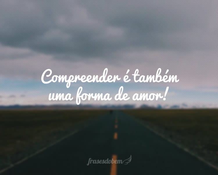 Compreender é também uma forma de amor!