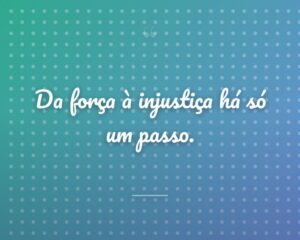 Da força à injustiça há só um passo.