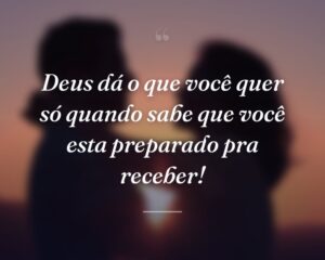 Deus dá o que você quer só quando sabe que você esta preparado pra receber!