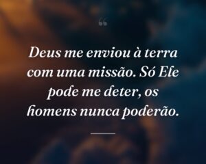 Deus me enviou à terra com uma missão. Só Ele pode me deter, os homens nunca poderão.