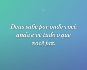 Deus sabe por onde você anda e vê tudo o que você faz.