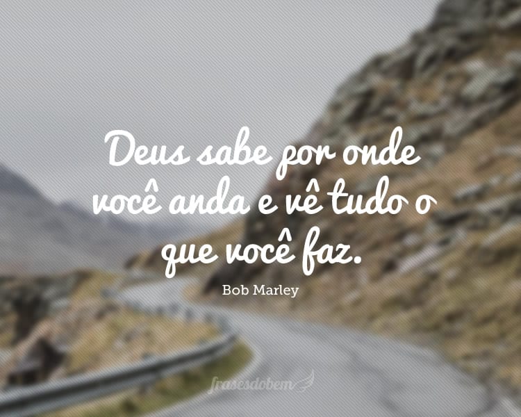 Deus sabe por onde você anda e vê tudo o que você faz.