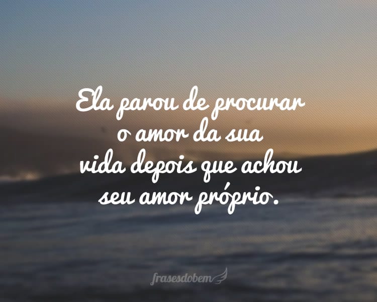 Ela parou de procurar o amor da sua vida depois que achou seu amor próprio.