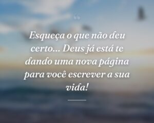 Esqueça o que não deu certo… Deus já está te dando uma nova página para você escrever a sua vida!