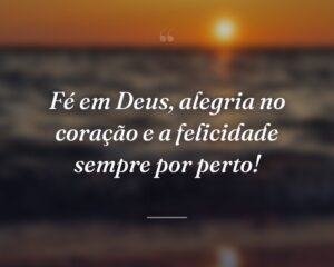 Fé em Deus, alegria no coração e a felicidade sempre por perto!