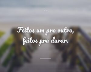 Feitos um pro outro, feitos pra durar.
