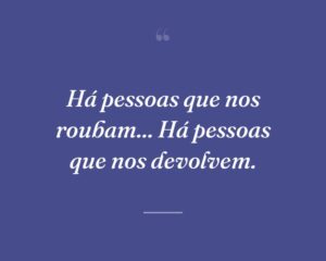 Há pessoas que nos roubam... Há pessoas que nos devolvem.