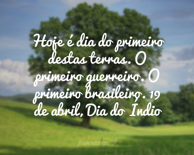 Hoje é dia do primeiro destas terras. O primeiro guerreiro. O primeiro brasileiro. 19 de abril, Dia do Índio