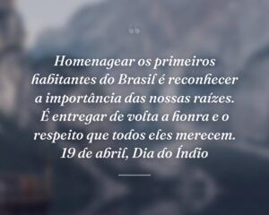 Homenagear os primeiros habitantes do Brasil é reconhecer a importância das nossas raízes. É entregar de volta a honra e o respeito que todos eles merecem. 19 de abril, Dia do Índio