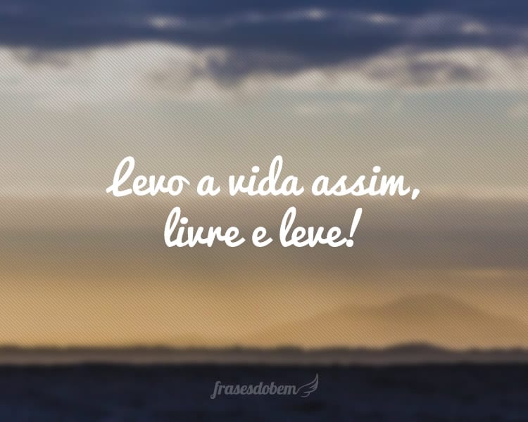 Levo a vida assim, livre e leve!
