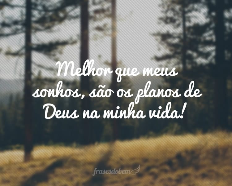 Melhor que meus sonhos, são os planos de Deus na minha vida!