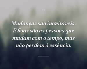 Mudanças são inevitáveis. E boas são as pessoas que mudam com o tempo, mas não perdem à essência.
