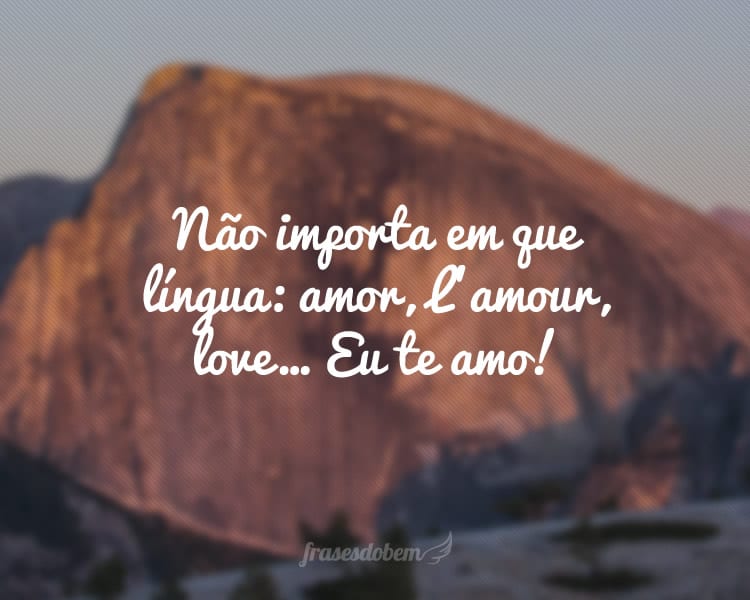 Não importa em que língua: amor, L’amour, love… Eu te amo!