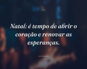 Natal: é tempo de abrir o coração e renovar as esperanças.