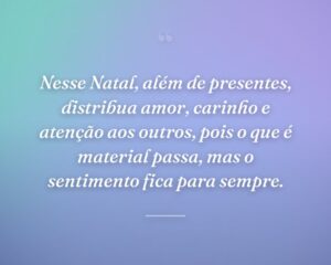 Nesse Natal, além de presentes, distribua amor, carinho e atenção aos outros, pois o que é material passa, mas o sentimento fica para sempre.