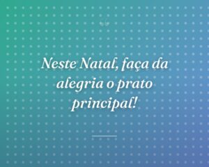 Neste Natal, faça da alegria o prato principal!