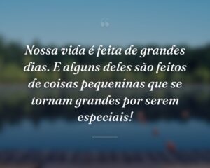 Nossa vida é feita de grandes dias. E alguns deles são feitos de coisas pequeninas que se tornam grandes por serem especiais!
