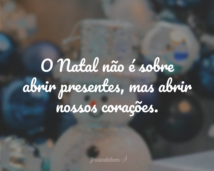 O Natal não é sobre abrir presentes, mas abrir nossos corações.