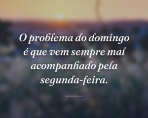 O problema do domingo é que vem sempre mal acompanhado pela segunda-feira.