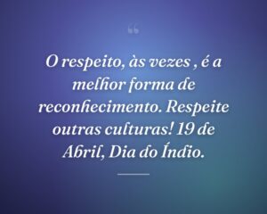 O respeito, às vezes , é a melhor forma de reconhecimento. Respeite outras culturas! 19 de Abril, Dia do Índio.